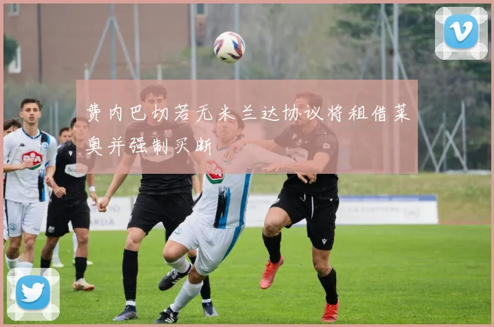 费内巴切若无米兰达协议将租借莱奥并强制买断